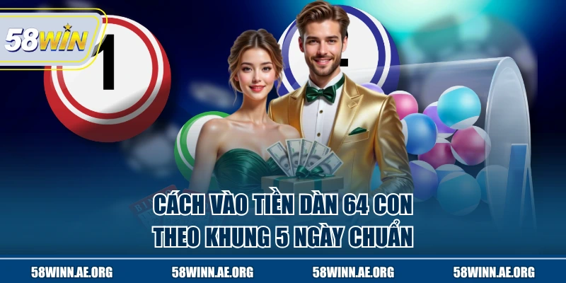 Cách vào tiền dàn 64 con theo khung 5 ngày chuẩn